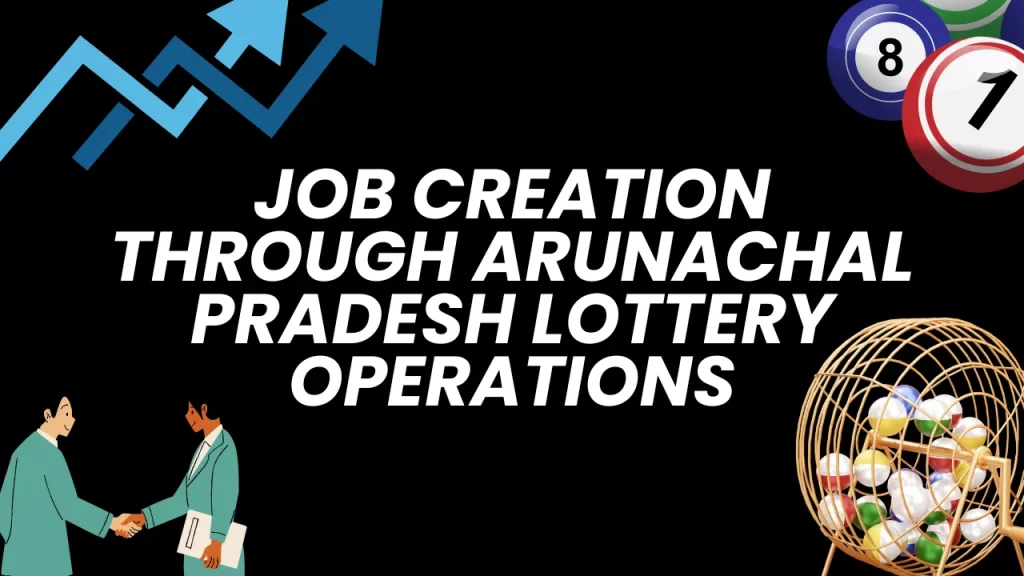 Job Creation through Arunachal Pradesh Lottery Operations